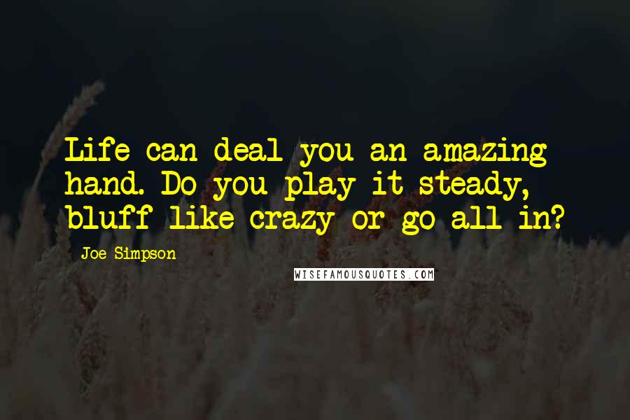 Joe Simpson Quotes: Life can deal you an amazing hand. Do you play it steady, bluff like crazy or go all in?