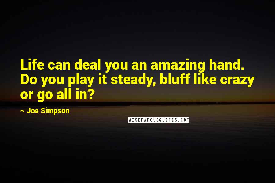 Joe Simpson Quotes: Life can deal you an amazing hand. Do you play it steady, bluff like crazy or go all in?