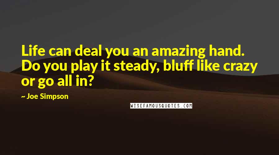 Joe Simpson Quotes: Life can deal you an amazing hand. Do you play it steady, bluff like crazy or go all in?