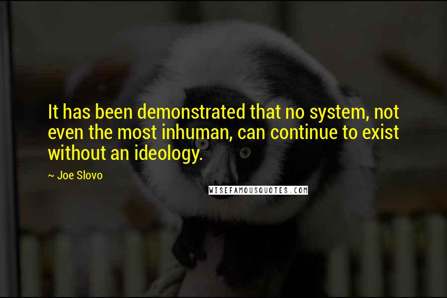 Joe Slovo Quotes: It has been demonstrated that no system, not even the most inhuman, can continue to exist without an ideology.