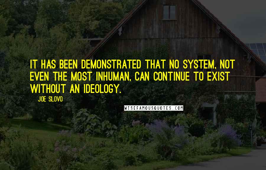 Joe Slovo Quotes: It has been demonstrated that no system, not even the most inhuman, can continue to exist without an ideology.