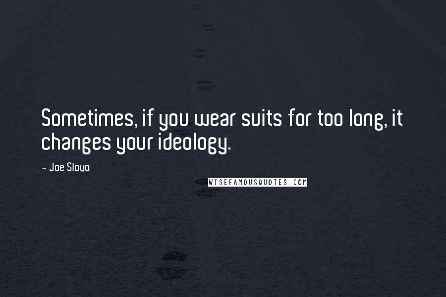 Joe Slovo Quotes: Sometimes, if you wear suits for too long, it changes your ideology.