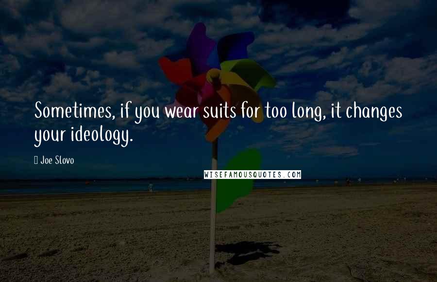 Joe Slovo Quotes: Sometimes, if you wear suits for too long, it changes your ideology.