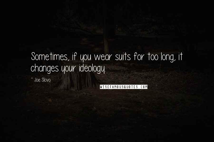 Joe Slovo Quotes: Sometimes, if you wear suits for too long, it changes your ideology.