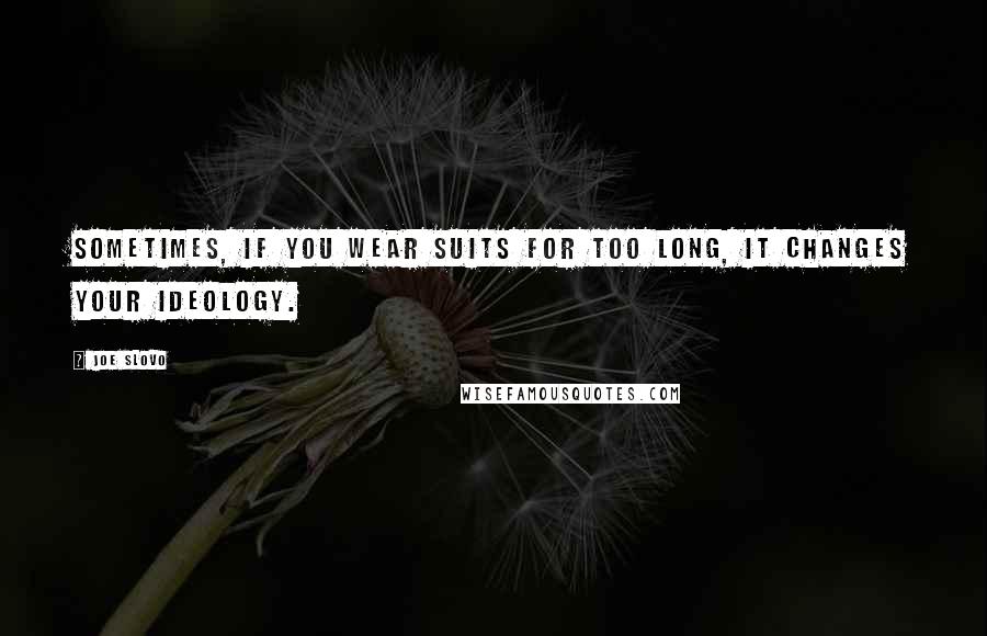 Joe Slovo Quotes: Sometimes, if you wear suits for too long, it changes your ideology.