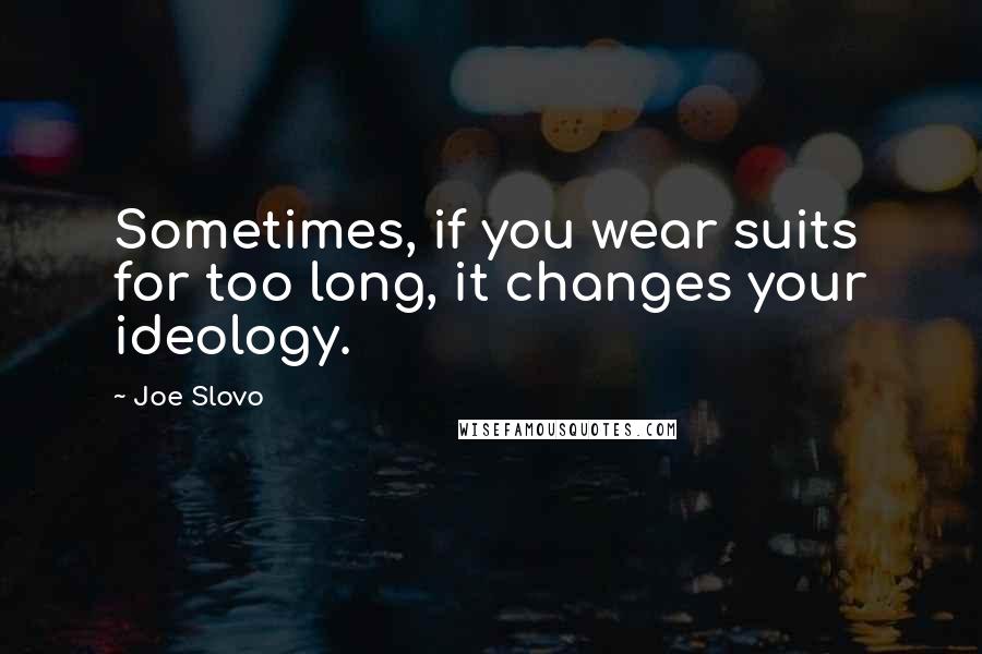 Joe Slovo Quotes: Sometimes, if you wear suits for too long, it changes your ideology.