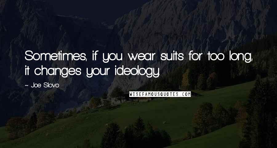 Joe Slovo Quotes: Sometimes, if you wear suits for too long, it changes your ideology.