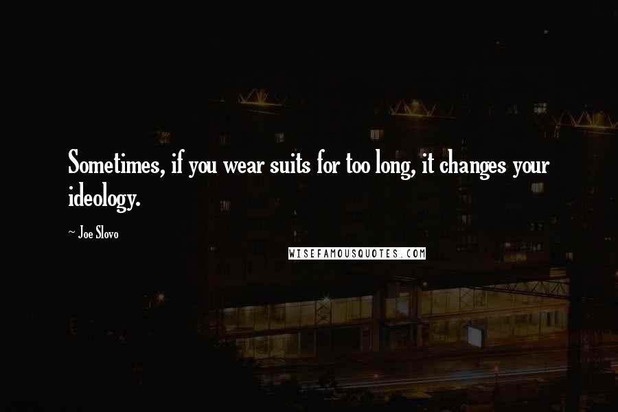 Joe Slovo Quotes: Sometimes, if you wear suits for too long, it changes your ideology.