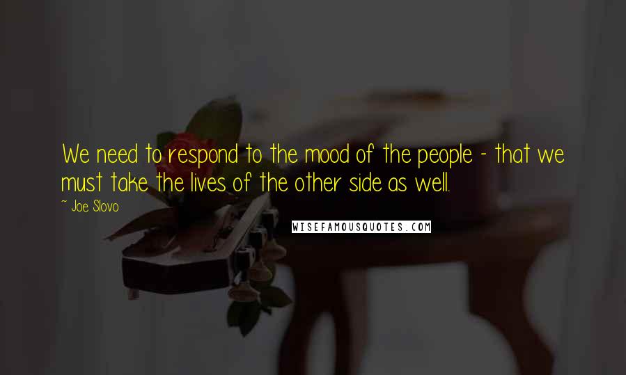 Joe Slovo Quotes: We need to respond to the mood of the people - that we must take the lives of the other side as well.