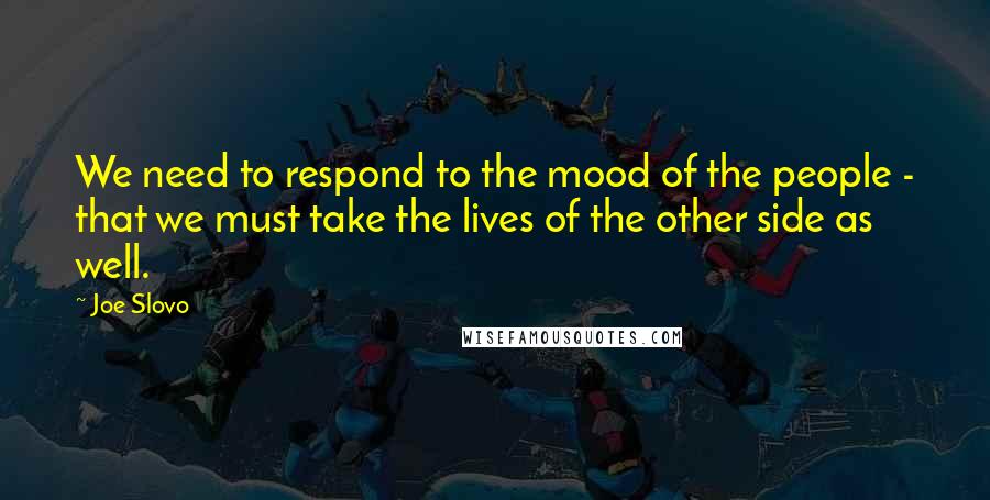 Joe Slovo Quotes: We need to respond to the mood of the people - that we must take the lives of the other side as well.