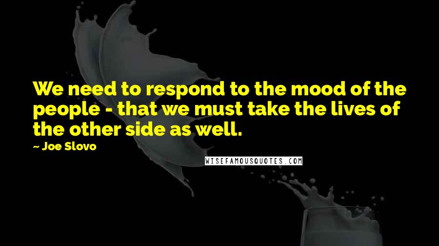 Joe Slovo Quotes: We need to respond to the mood of the people - that we must take the lives of the other side as well.