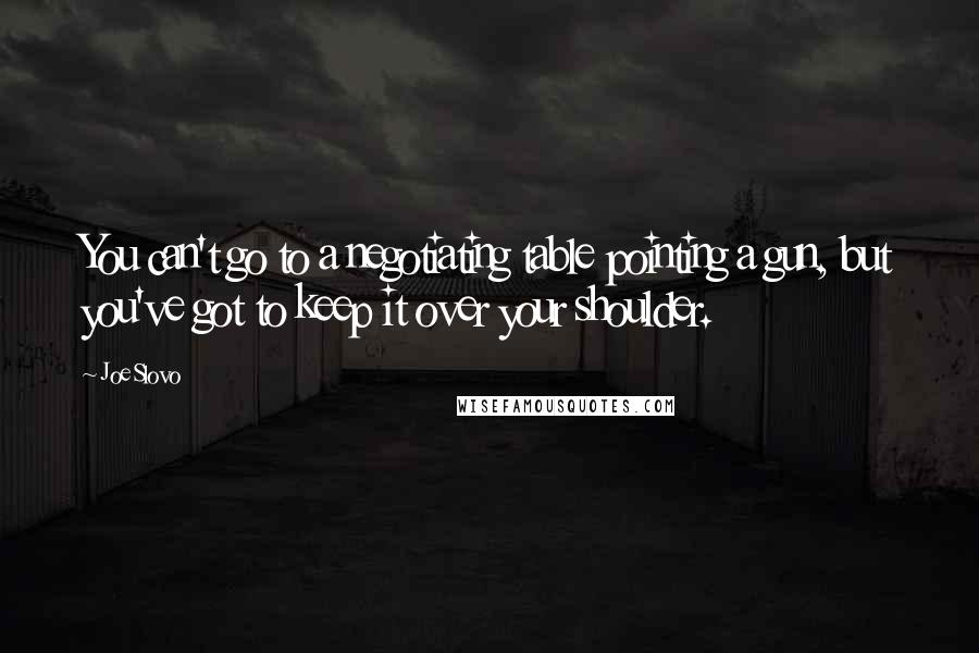 Joe Slovo Quotes: You can't go to a negotiating table pointing a gun, but you've got to keep it over your shoulder.