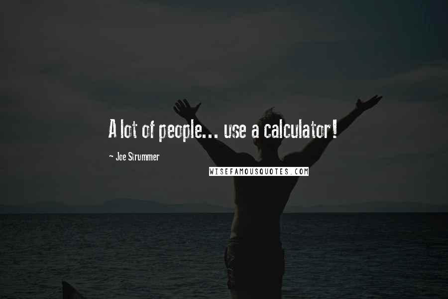 Joe Strummer Quotes: A lot of people... use a calculator!