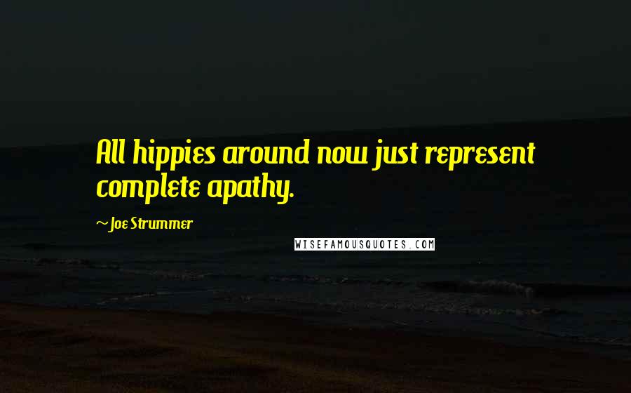 Joe Strummer Quotes: All hippies around now just represent complete apathy.