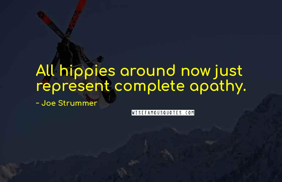 Joe Strummer Quotes: All hippies around now just represent complete apathy.