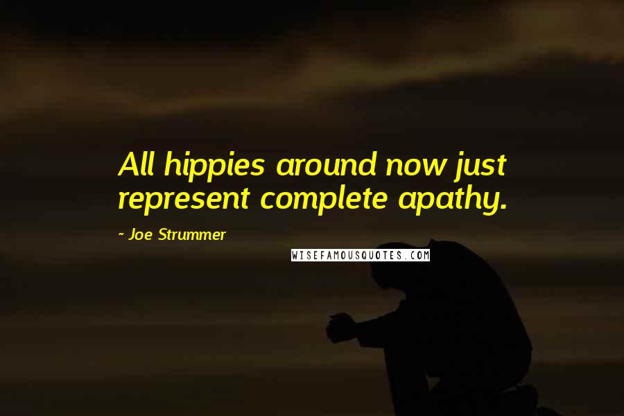 Joe Strummer Quotes: All hippies around now just represent complete apathy.