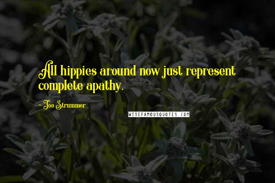 Joe Strummer Quotes: All hippies around now just represent complete apathy.
