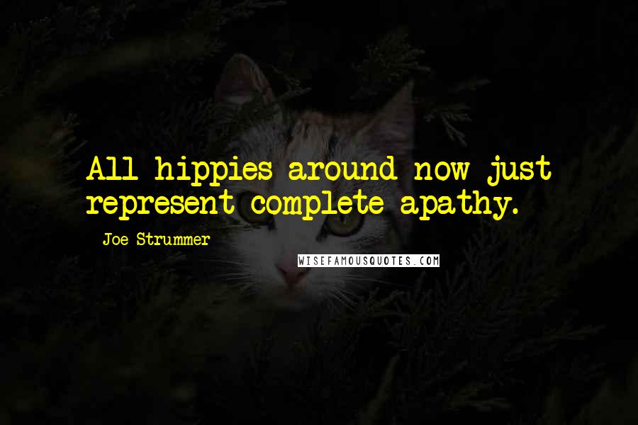 Joe Strummer Quotes: All hippies around now just represent complete apathy.