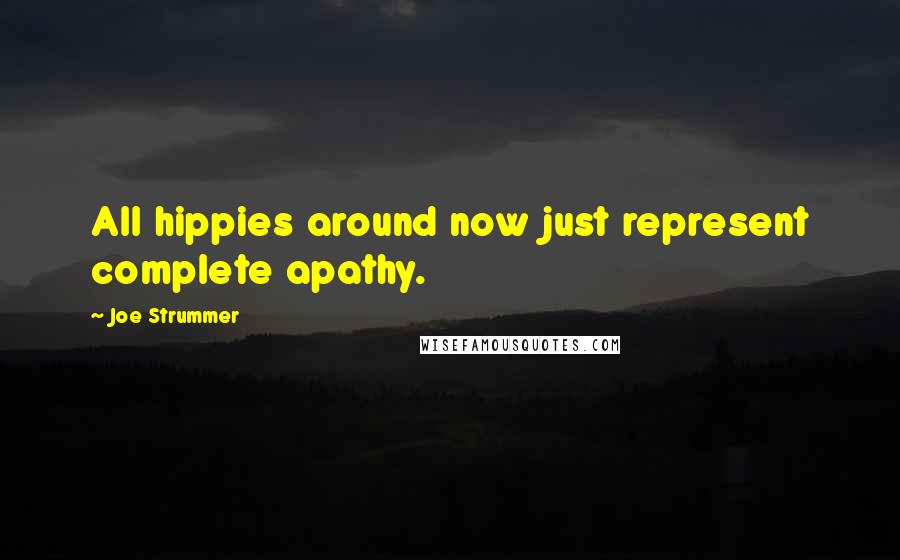 Joe Strummer Quotes: All hippies around now just represent complete apathy.