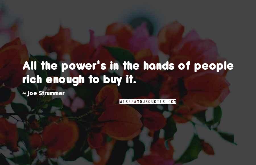 Joe Strummer Quotes: All the power's in the hands of people rich enough to buy it.