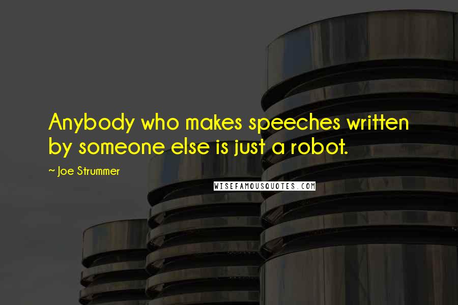 Joe Strummer Quotes: Anybody who makes speeches written by someone else is just a robot.