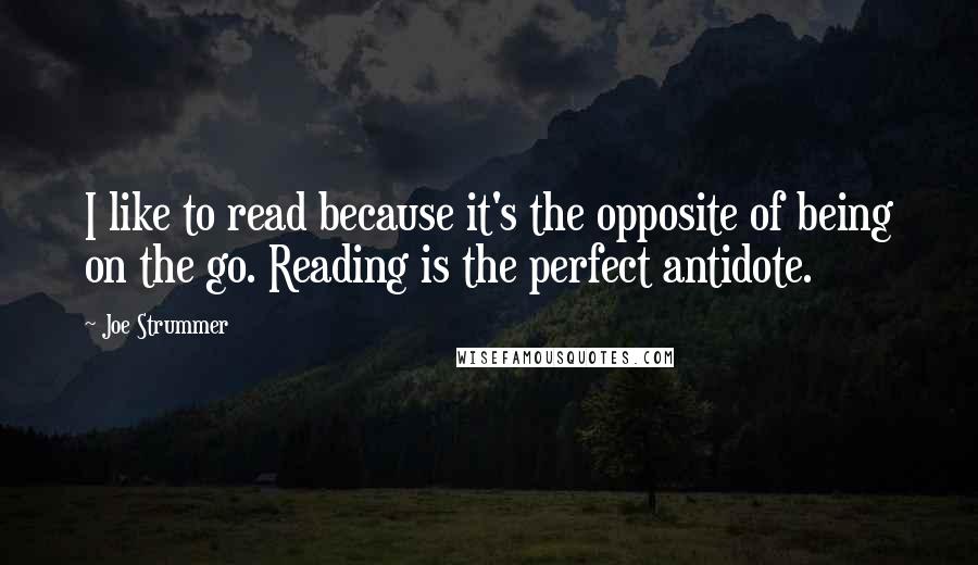 Joe Strummer Quotes: I like to read because it's the opposite of being on the go. Reading is the perfect antidote.