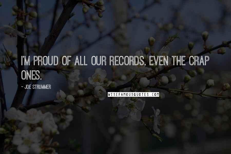 Joe Strummer Quotes: I'm proud of all our records. Even the crap ones.