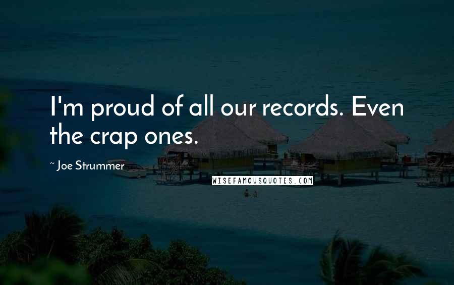 Joe Strummer Quotes: I'm proud of all our records. Even the crap ones.