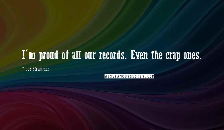 Joe Strummer Quotes: I'm proud of all our records. Even the crap ones.