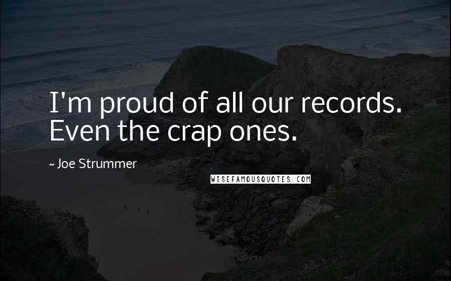 Joe Strummer Quotes: I'm proud of all our records. Even the crap ones.