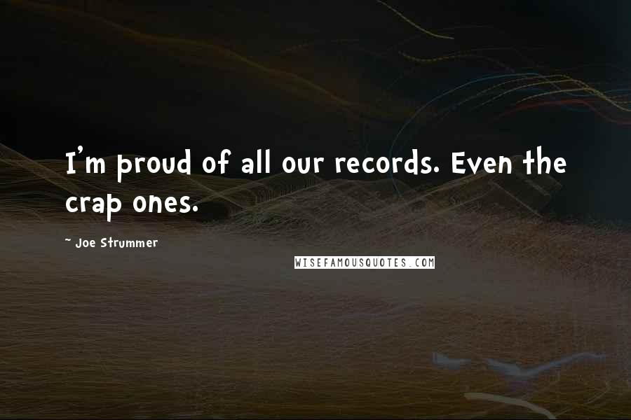 Joe Strummer Quotes: I'm proud of all our records. Even the crap ones.