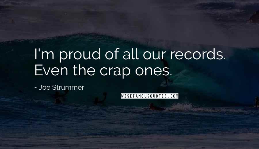 Joe Strummer Quotes: I'm proud of all our records. Even the crap ones.