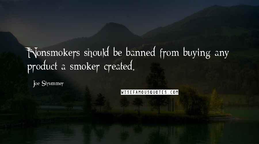 Joe Strummer Quotes: Nonsmokers should be banned from buying any product a smoker created.