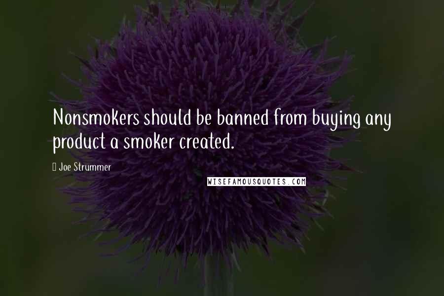 Joe Strummer Quotes: Nonsmokers should be banned from buying any product a smoker created.