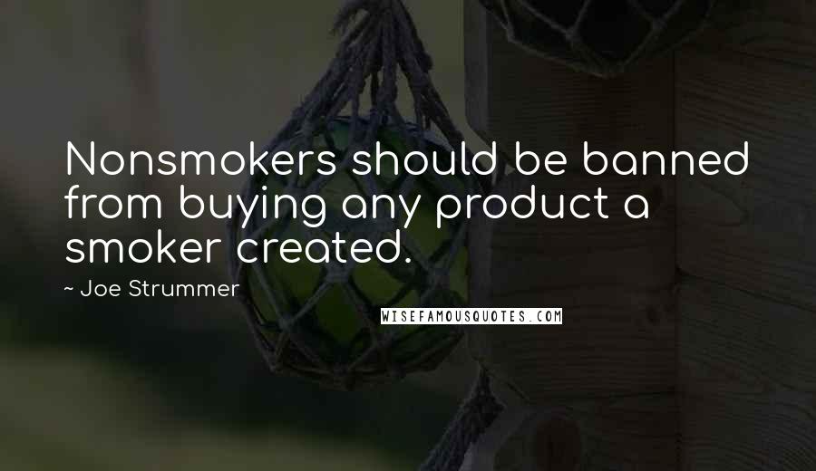 Joe Strummer Quotes: Nonsmokers should be banned from buying any product a smoker created.