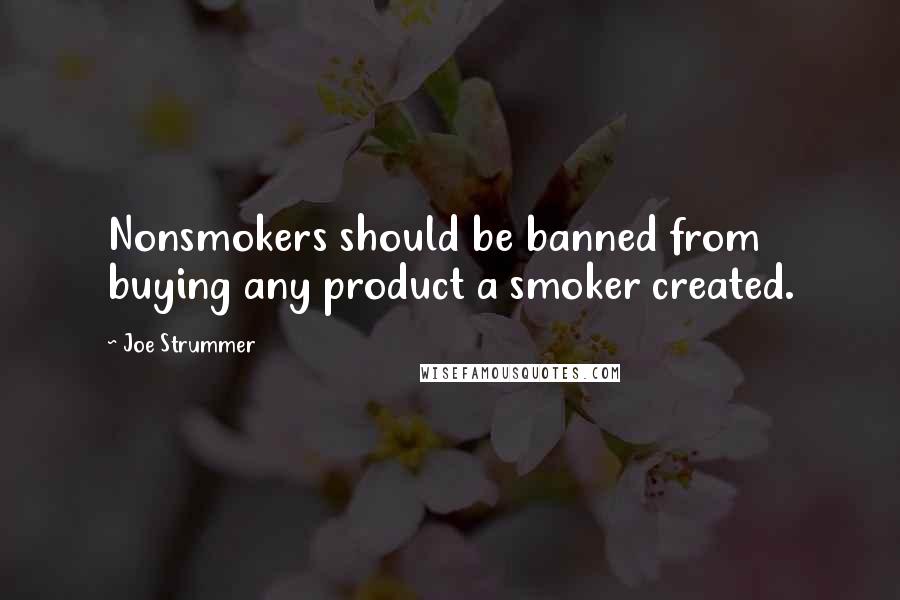 Joe Strummer Quotes: Nonsmokers should be banned from buying any product a smoker created.