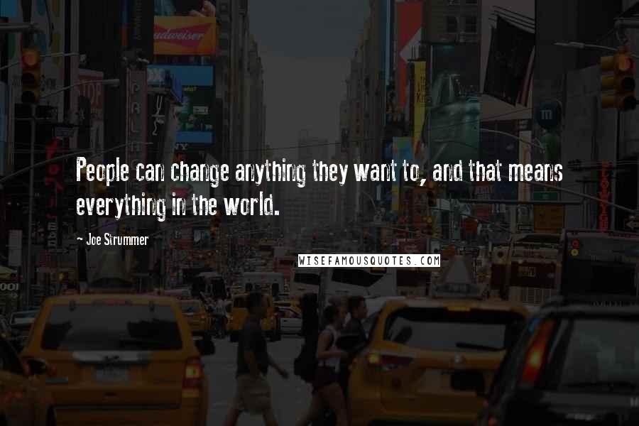 Joe Strummer Quotes: People can change anything they want to, and that means everything in the world.