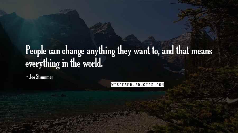 Joe Strummer Quotes: People can change anything they want to, and that means everything in the world.