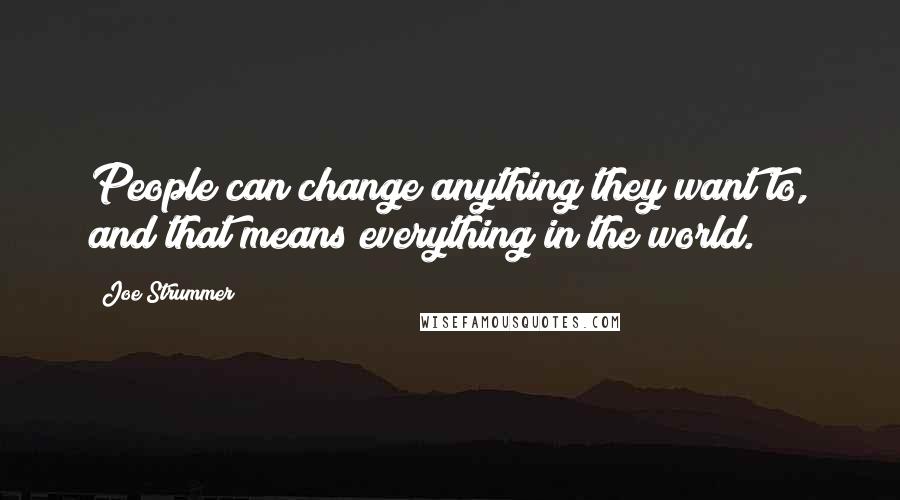 Joe Strummer Quotes: People can change anything they want to, and that means everything in the world.