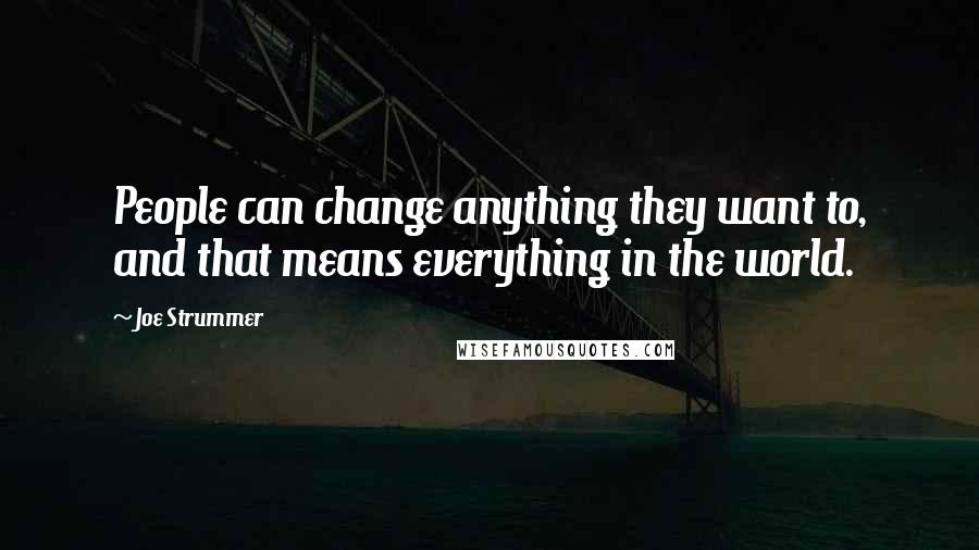 Joe Strummer Quotes: People can change anything they want to, and that means everything in the world.