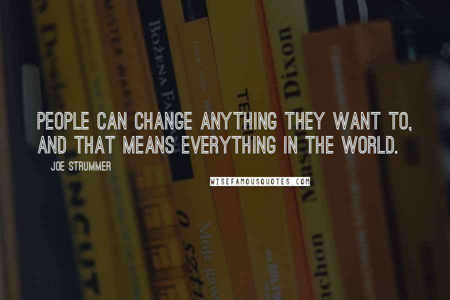 Joe Strummer Quotes: People can change anything they want to, and that means everything in the world.
