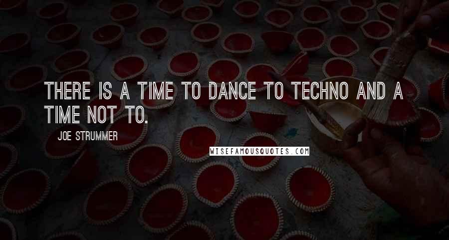 Joe Strummer Quotes: There is a time to dance to techno and a time not to.