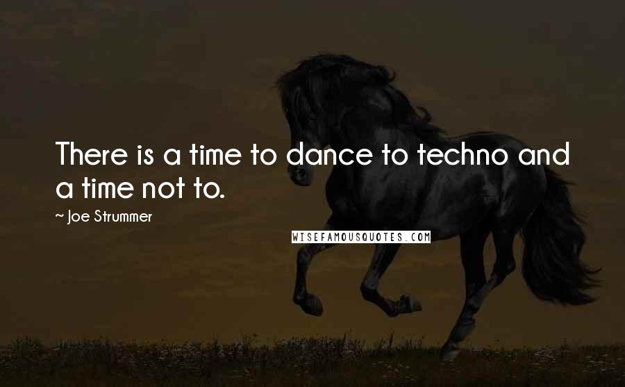 Joe Strummer Quotes: There is a time to dance to techno and a time not to.