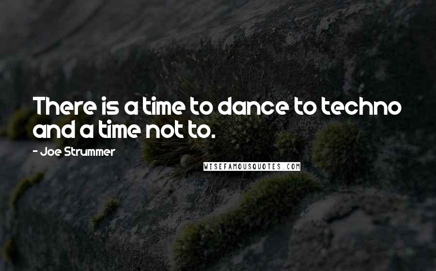 Joe Strummer Quotes: There is a time to dance to techno and a time not to.