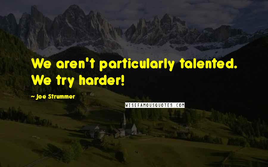 Joe Strummer Quotes: We aren't particularly talented. We try harder!