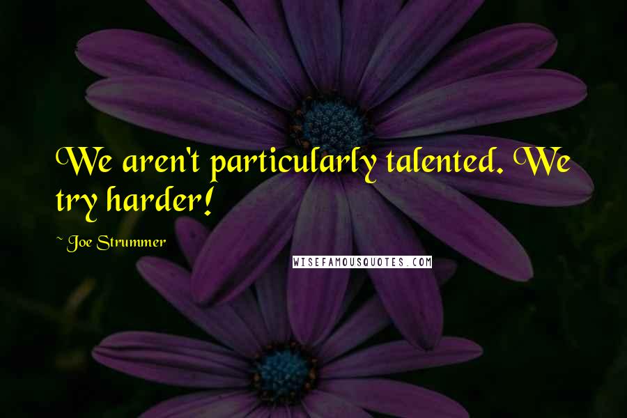 Joe Strummer Quotes: We aren't particularly talented. We try harder!