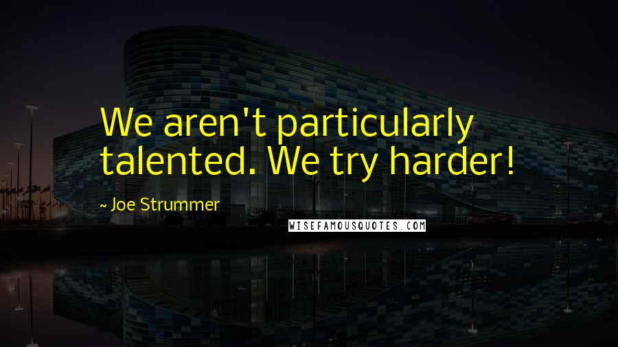 Joe Strummer Quotes: We aren't particularly talented. We try harder!
