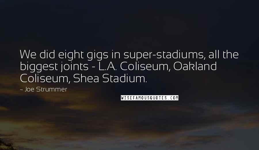 Joe Strummer Quotes: We did eight gigs in super-stadiums, all the biggest joints - L.A. Coliseum, Oakland Coliseum, Shea Stadium.