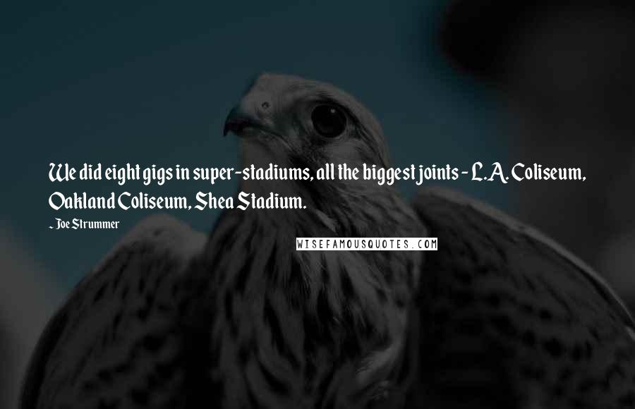 Joe Strummer Quotes: We did eight gigs in super-stadiums, all the biggest joints - L.A. Coliseum, Oakland Coliseum, Shea Stadium.
