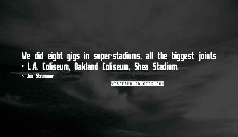 Joe Strummer Quotes: We did eight gigs in super-stadiums, all the biggest joints - L.A. Coliseum, Oakland Coliseum, Shea Stadium.